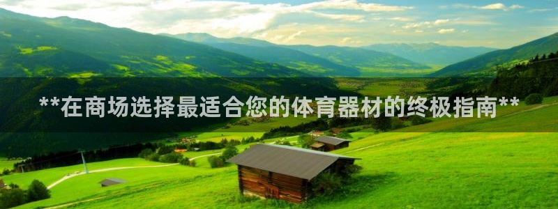 耀世娱乐客服电话：**在商场选择最适合您的体育器材的