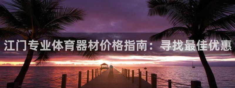 耀世娱乐平台注册地址：江门专业体育器材价格指南：寻找
