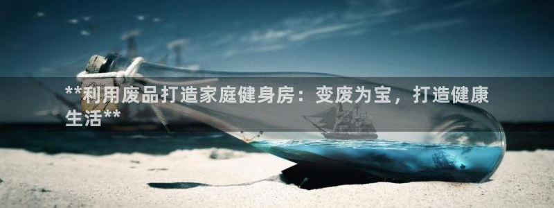 耀世登场下一句：**利用废品打造家庭健身房：变废为宝