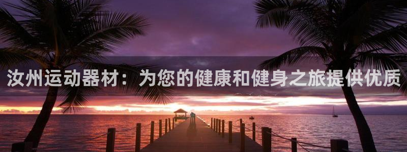 耀世平台代理注册登录不了：汝州运动器材：为您的健康和