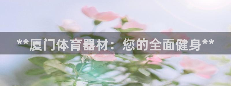 耀世平台客服24小时在线咨询：**厦门体育器材：您的