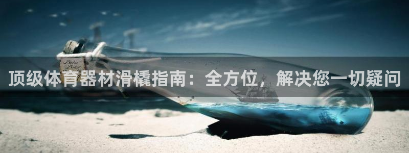 耀世娱乐平台官网登录不了：顶级体育器材滑橇指南：全方
