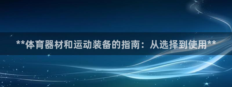 耀世娱乐注册入口官网：**体育器材和运动装备的指南：