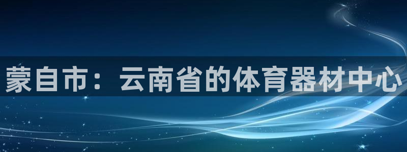 耀世平台必7O777：蒙自市：云南省的体育器材中心