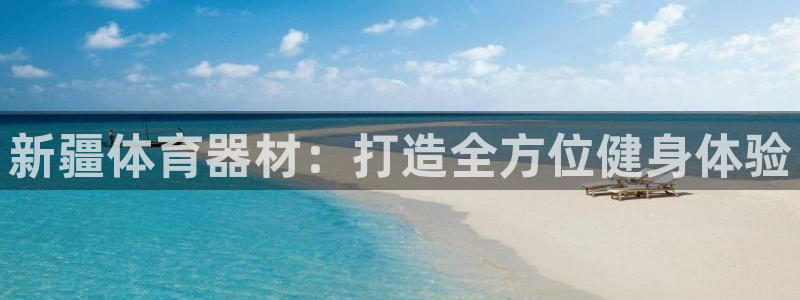 耀世娱乐安全吗可信吗：新疆体育器材：打造全方位健身体验