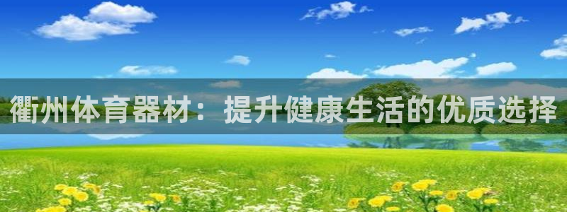耀世国际平台正规吗可信吗知乎：衢州体育器材：提升健康