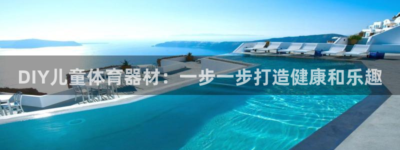 耀世娱乐辅助软件下载：DIY儿童体育器材：一步一步打