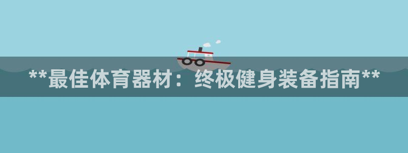 耀世平台注册网址是多少：**最佳体育器材：终极健身装