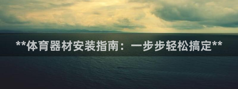 耀世平台注册开户流程：**体育器材安装指南：一步步轻