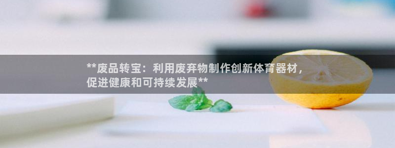 耀世平台注册最新地址在哪：**废品转宝：利用废弃物制