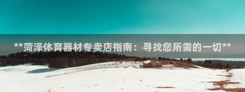 耀世娱乐登录地址在哪看：**菏泽体育器材专卖店指南：