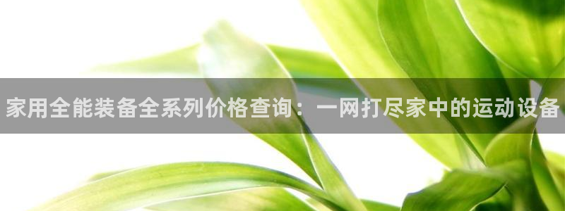 耀世娱乐腾讯分分彩：家用全能装备全系列价格查询：一网