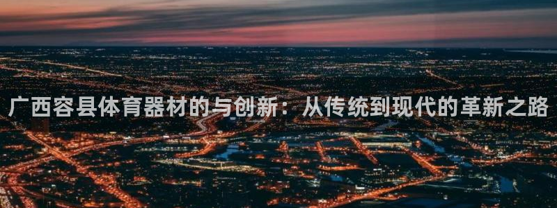 耀世娱乐注册官网账号：广西容县体育器材的与创新：从传