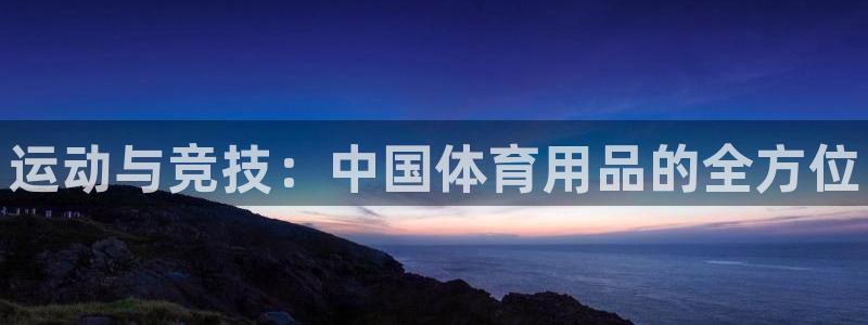 耀世平台主管：运动与竞技：中国体育用品的全方位