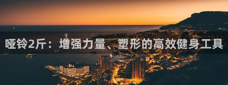 耀世集团董事长是谁啊：哑铃2斤：增强力量、塑形的高效健身工具