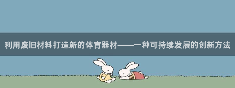 耀世娱乐然 37OO735：利用废旧材料打造新的体育器材——